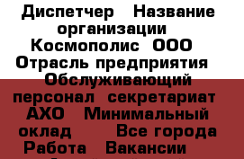 Диспетчер › Название организации ­ Космополис, ООО › Отрасль предприятия ­ Обслуживающий персонал, секретариат, АХО › Минимальный оклад ­ 1 - Все города Работа » Вакансии   . Алтайский край,Славгород г.